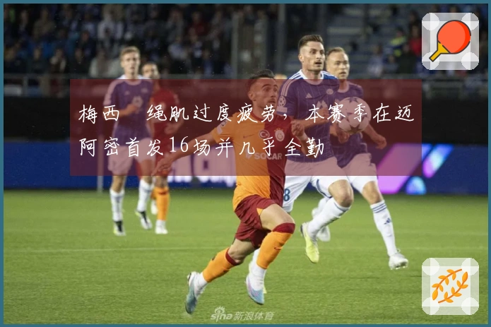 梅西腘绳肌过度疲劳,本赛季在迈阿密首发16场并几乎全勤